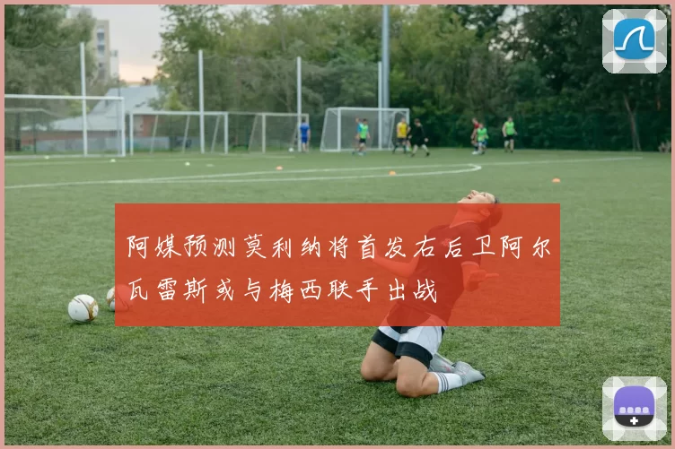 阿媒预测莫利纳将首发右后卫阿尔瓦雷斯或与梅西联手出战