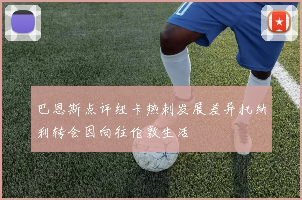 巴恩斯点评纽卡热刺发展差异托纳利转会因向往伦敦生活